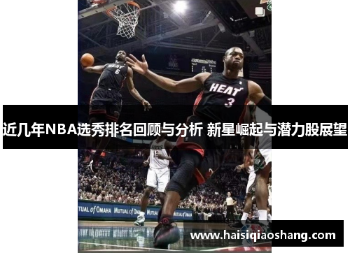 近几年NBA选秀排名回顾与分析 新星崛起与潜力股展望